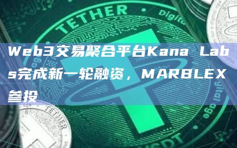 Web3交易聚合平台Kana Labs完成新一轮融资,MARBLEX参投 Web3交易聚合平台Kana Labs完成新一轮融资,MARBLEX参投