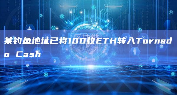 某钓鱼地址已将100枚ETH转入Tornado Cash