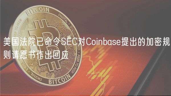 美国法院已命令SEC对Coinbase提出的加密规则请愿书作出回应