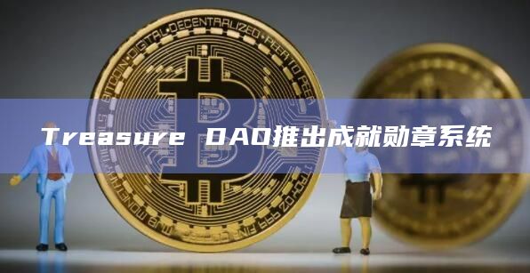 Treasure DAO推出成就勋章系统