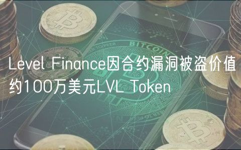 Level Finance因合约漏洞被盗价值约100万美元LVL Token