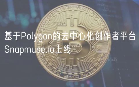 基于Polygon的去中心化创作者平台Snapmuse.io上线