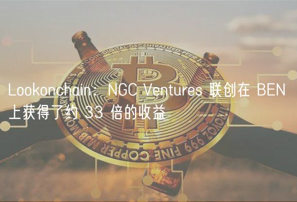 Lookonchain:NGC Ventures 联创在 BEN 上获得了约 33 倍的收益