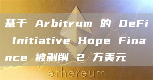 基于 Arbitrum 的 DeFi Initiative Hope Finance 被剥削 2 万美元