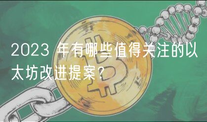 2023 年有哪些值得关注的以太坊改进提案？