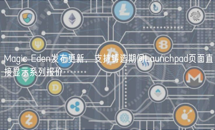 Magic Eden发布更新，支持铸造期间Launchpad页面直接显示系列报价