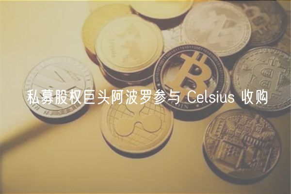 私募股权巨头阿波罗参与 Celsius 收购