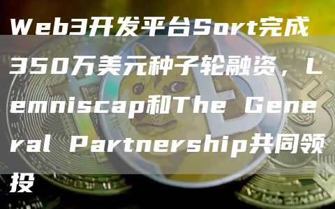 Web3开发平台Sort完成350万美元种子轮融资，Lemniscap和The General Partnership共同领投