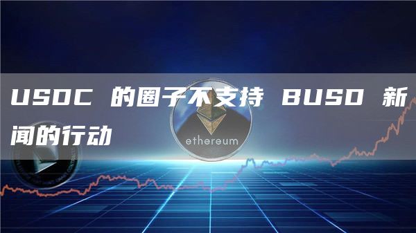 USDC 的圈子不支持 BUSD 新闻的行动