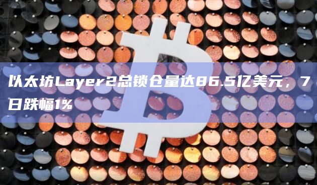 以太坊Layer2总锁仓量达86.5亿美元，7日跌幅1%