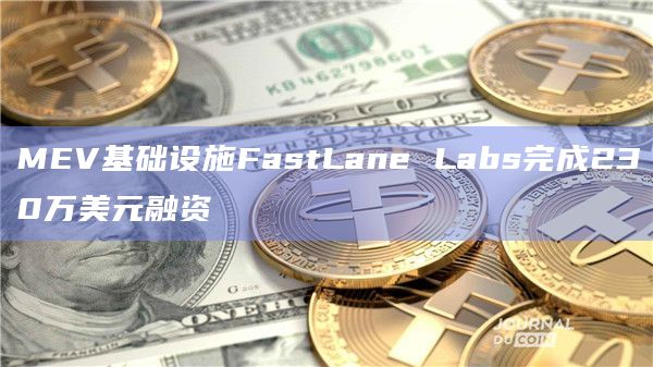 MEV基础设施FastLane Labs完成230万美元融资 MEV基础设施FastLane Labs完成230万美元融资