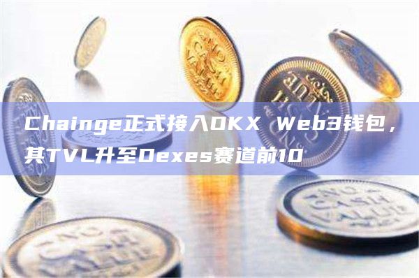 Chainge正式接入OKX Web3钱包,其TVL升至Dexes赛道前10插图 Chainge正式接入OKX Web3钱包,其TVL升至Dexes赛道前10