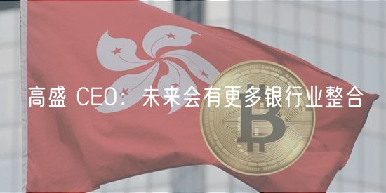 高盛 CEO：未来会有更多银行业整合