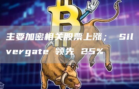 主要加密相关股票上涨； Silvergate 领先 25%