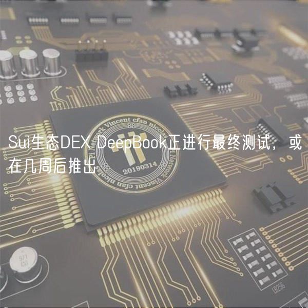 Sui生态DEX DeepBook正进行最终测试，或在几周后推出