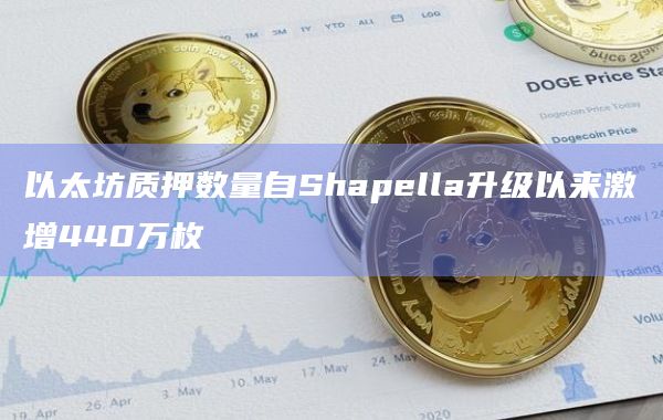 以太坊质押数量自Shapella升级以来激增440万枚