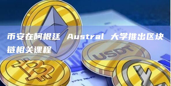 币安在阿根廷 Austral 大学推出区块链相关课程