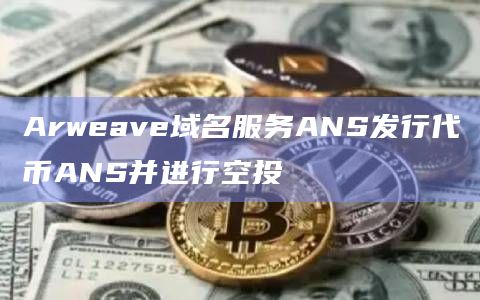 Arweave域名服务ANS发行代币ANS并进行空投