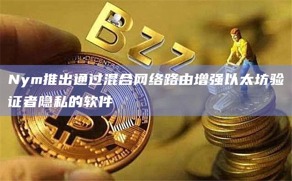 Nym推出通过混合网络路由增强以太坊验证者隐私的软件