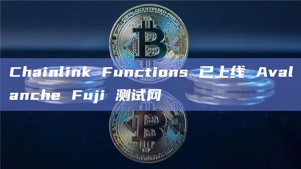 Chainlink Functions 已上线 Avalanche Fuji 测试网