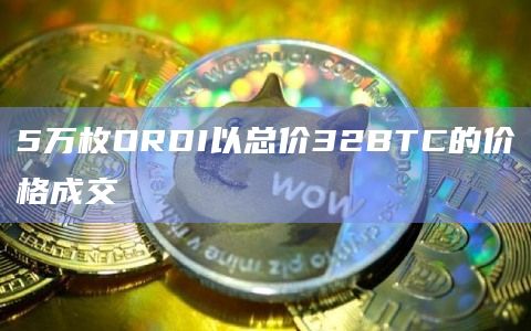 5万枚ORDI以总价32BTC的价格成交