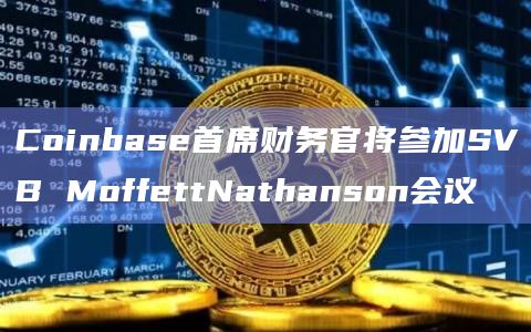 Coinbase首席财务官将参加SVB MoffettNathanson会议