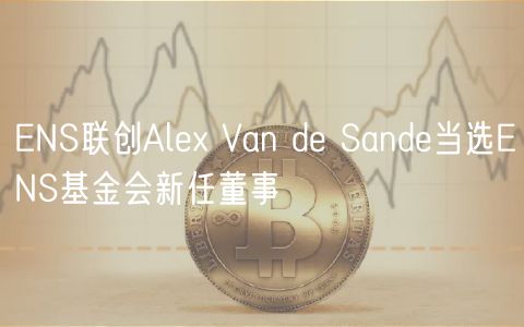 ENS联创Alex Van de Sande当选ENS基金会新任董事