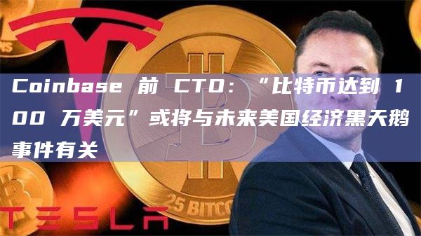 Coinbase 前 CTO：“比特币达到 100 万美元”或将与未来美国经济黑天鹅事件有关