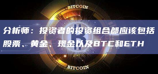 分析师：投资者的投资组合都应该包括股票、黄金、现金以及BTC和ETH