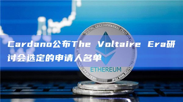 Cardano公布The Voltaire Era研讨会选定的申请人名单