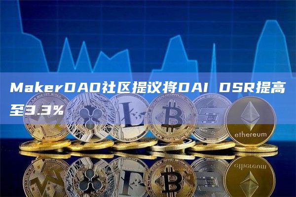 MakerDAO社区提议将DAI DSR提高至3.3%插图 MakerDAO社区提议将DAI DSR提高至3.3%