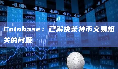Coinbase：已解决莱特币交易相关的问题