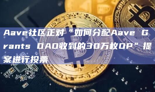 Aave社区正对“如何分配Aave Grants DAO收到的30万枚OP”提案进行投票