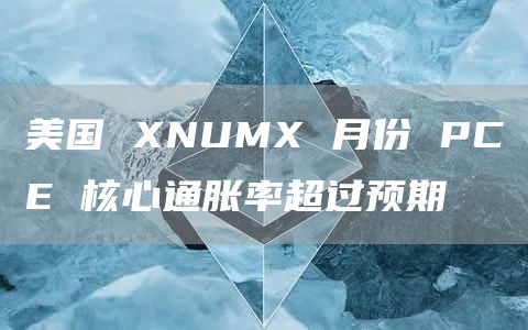 美国 XNUMX 月份 PCE 核心通胀率超过预期