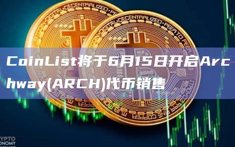 CoinList将于6月15日开启Archway(ARCH)代币销售 CoinList将于6月15日开启Archway(ARCH)代币销售