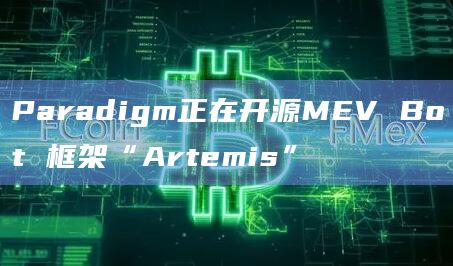 Paradigm正在开源MEV Bot 框架“Artemis”