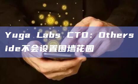 Yuga Labs CTO：Otherside不会设置围墙花园