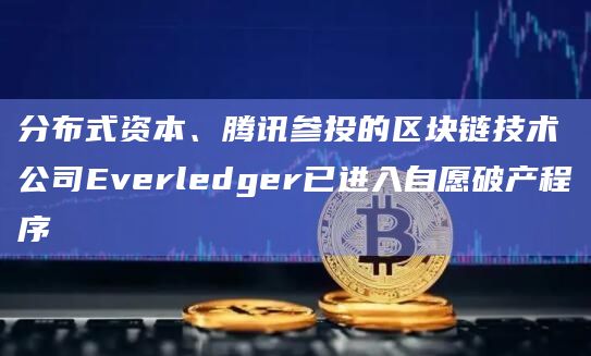 分布式资本、腾讯参投的区块链技术公司Everledger已进入自愿破产程序