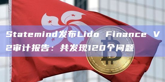 Statemind发布Lido Finance V2审计报告：共发现120个问题