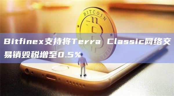 Bitfinex支持将Terra Classic网络交易销毁税增至0.5%