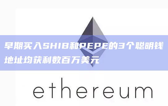 早期买入SHIB和PEPE的3个聪明钱地址均获利数百万美元