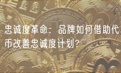 忠诚度革命：品牌如何借助代币改善忠诚度计划？