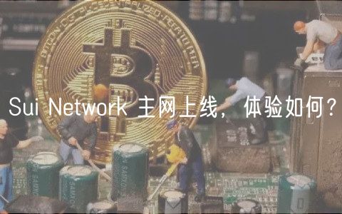 Sui Network 主网上线，体验如何？