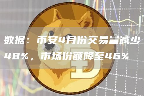 数据：币安4月份交易量减少48%，市场份额降至46%