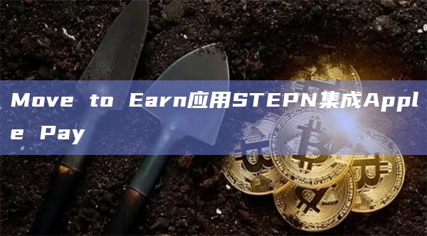 Move to Earn应用STEPN集成Apple Pay