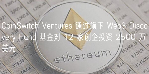 CoinSwitch Ventures 通过旗下 Web3 Discovery Fund 基金对 12 家创企投资 2500 万美元