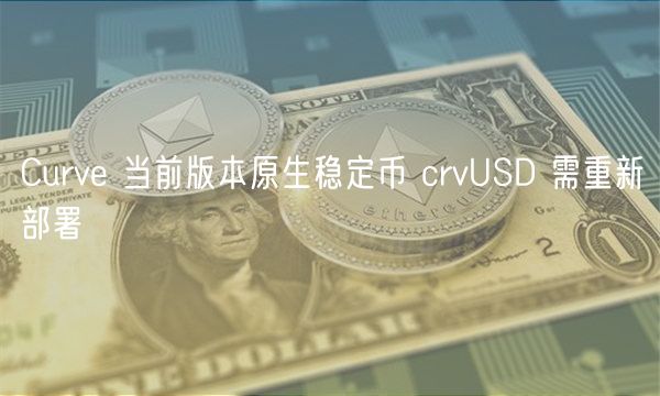 Curve 当前版本原生稳定币 crvUSD 需重新部署