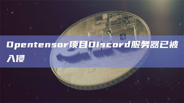 Opentensor项目Discord服务器已被入侵