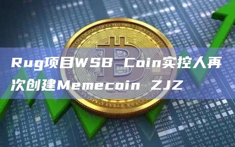 Rug项目WSB Coin实控人再次创建Memecoin ZJZ