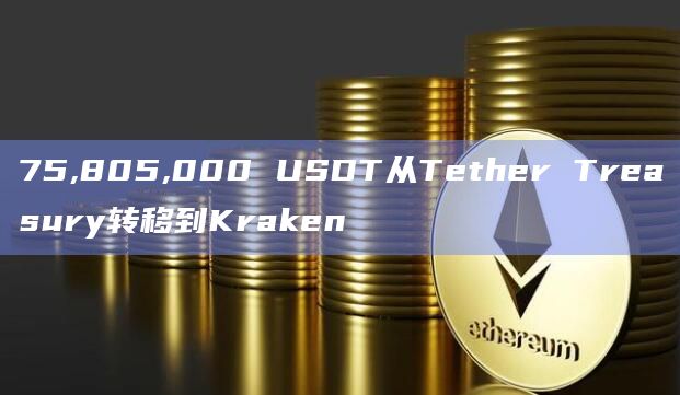 75,805,000 USDT从Tether Treasury转移到Kraken